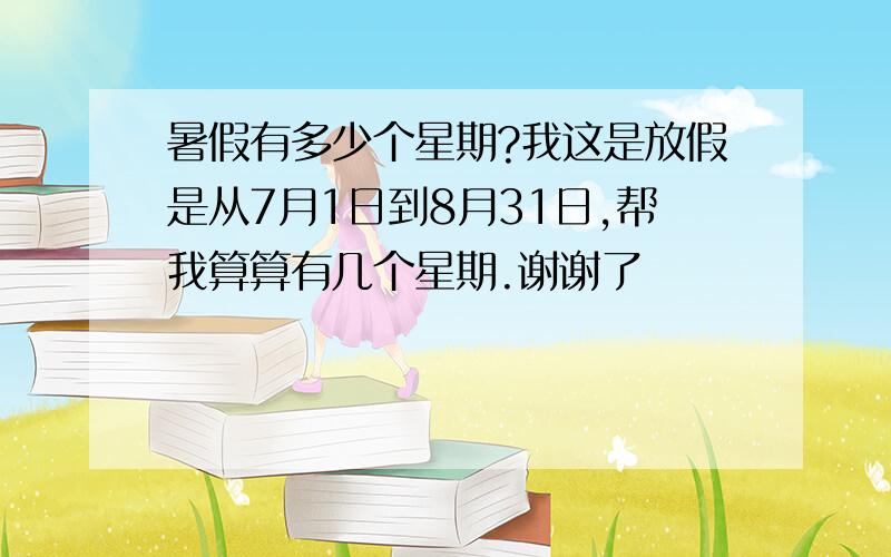 暑假有多少个星期?我这是放假是从7月1日到8月31日,帮我算算有几个星期.谢谢了