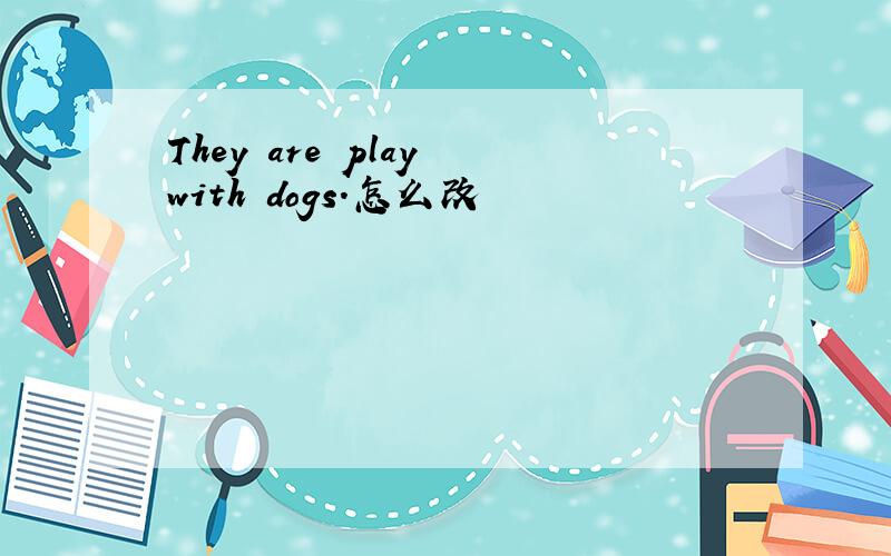 They are play with dogs.怎么改