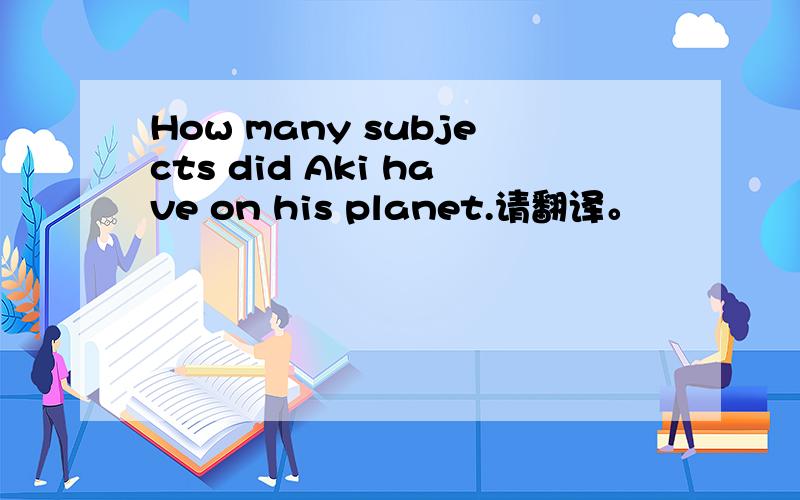 How many subjects did Aki have on his planet.请翻译。