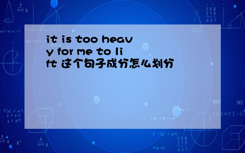 it is too heavy for me to lift 这个句子成分怎么划分