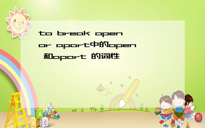 to break open or apart中的open 和apart 的词性