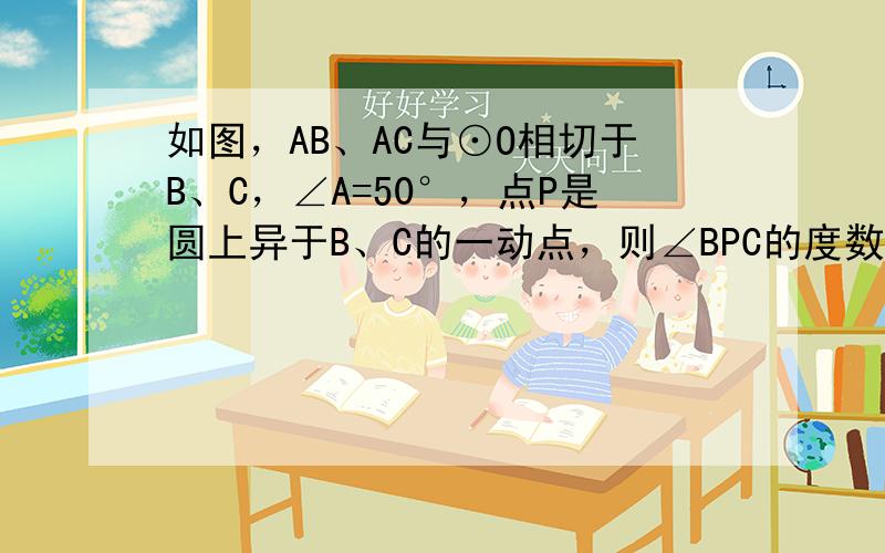 如图，AB、AC与⊙O相切于B、C，∠A=50°，点P是圆上异于B、C的一动点，则∠BPC的度数是（　　）