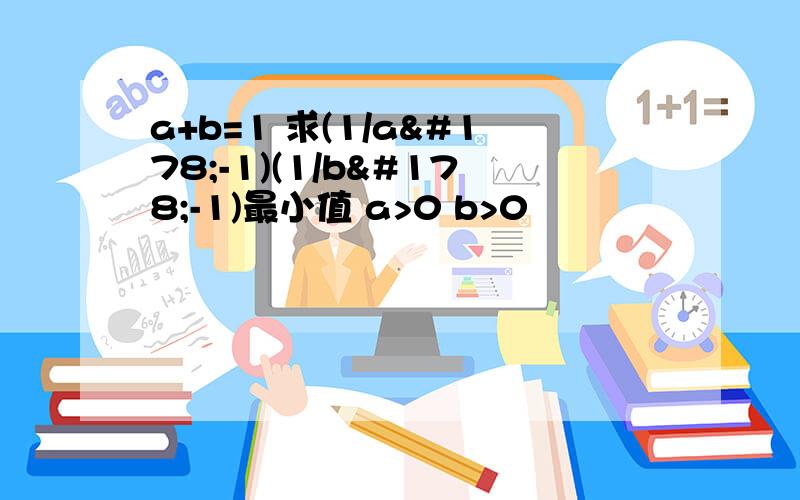 a+b=1 求(1/a²-1)(1/b²-1)最小值 a>0 b>0