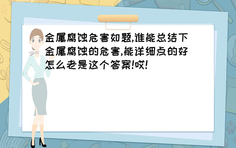 金属腐蚀危害如题,谁能总结下金属腐蚀的危害,能详细点的好怎么老是这个答案!哎!