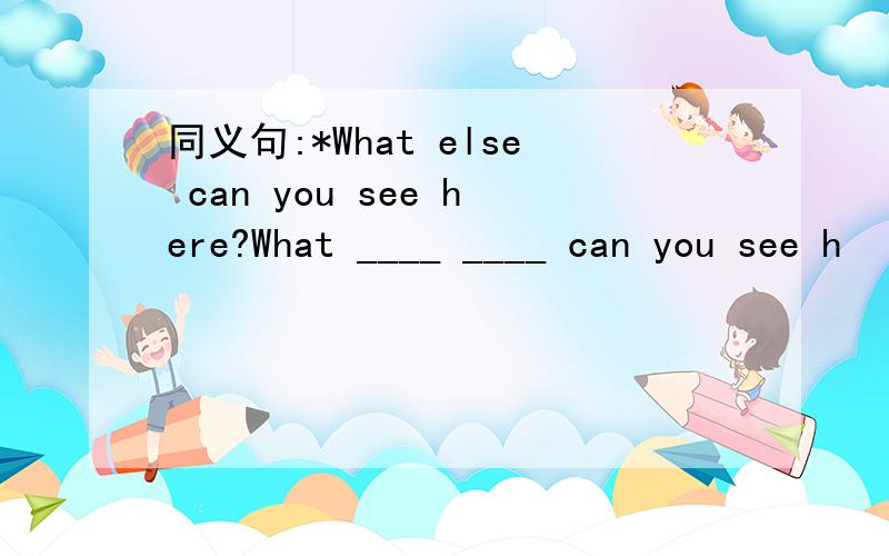 同义句:*What else can you see here?What ____ ____ can you see h