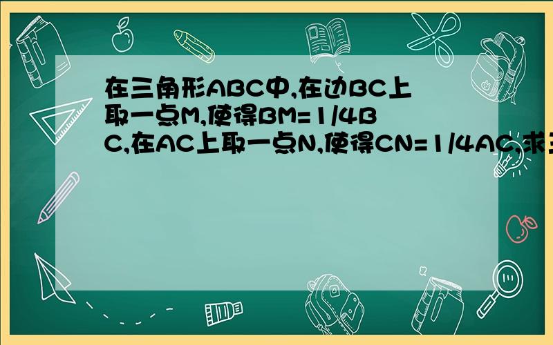 在三角形ABC中,在边BC上取一点M,使得BM=1/4BC,在AC上取一点N,使得CN=1/4AC,求三角形AMN的面积