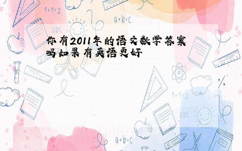 你有2011年的语文数学答案吗如果有英语更好