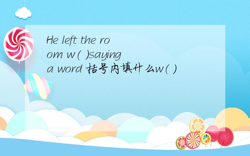 He left the room w( )saying a word 括号内填什么w（ ）