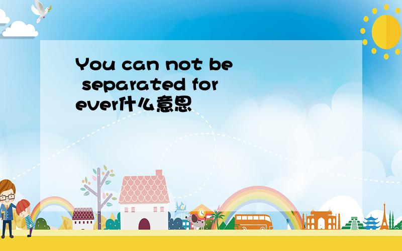 You can not be separated forever什么意思