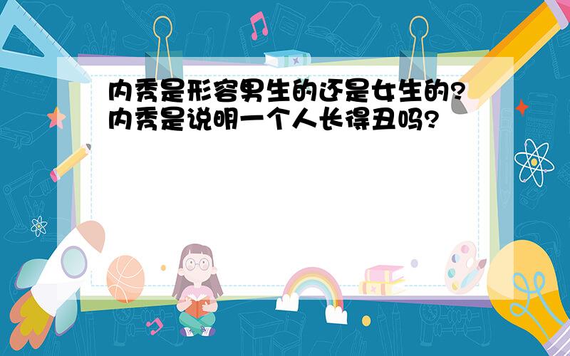 内秀是形容男生的还是女生的?内秀是说明一个人长得丑吗?