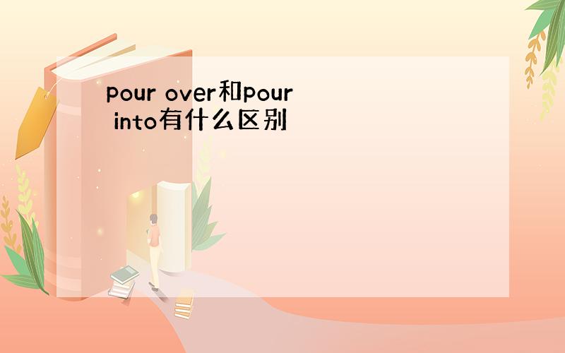 pour over和pour into有什么区别