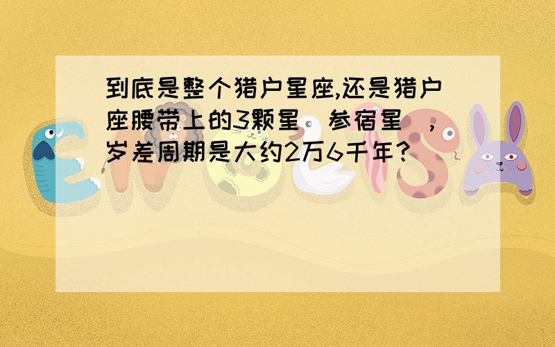 到底是整个猎户星座,还是猎户座腰带上的3颗星(参宿星),岁差周期是大约2万6千年?