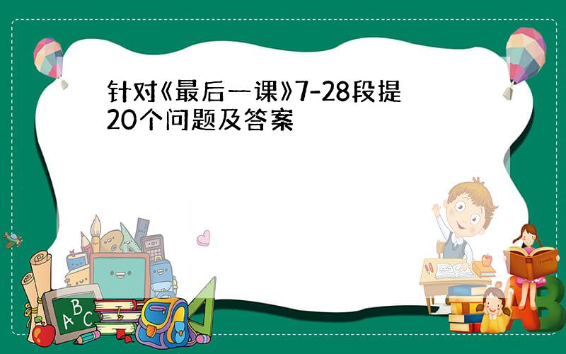 针对《最后一课》7-28段提20个问题及答案