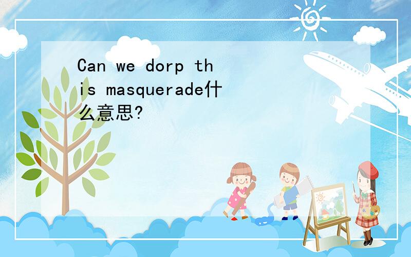 Can we dorp this masquerade什么意思?