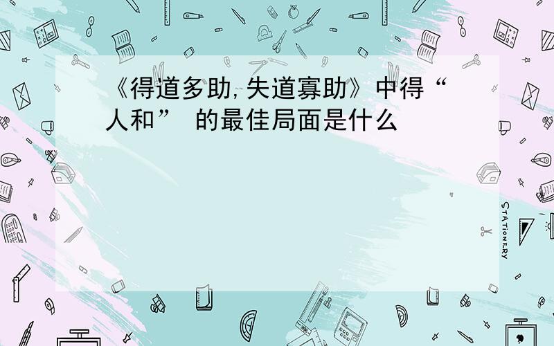 《得道多助,失道寡助》中得“人和” 的最佳局面是什么