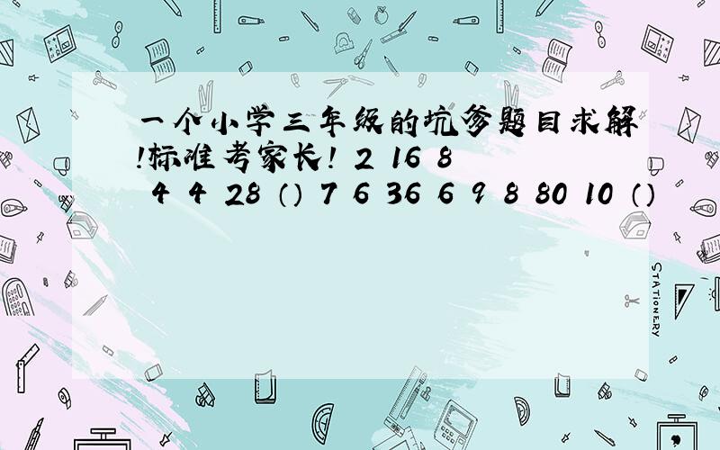 一个小学三年级的坑爹题目求解!标准考家长! 2 16 8 4 4 28 （） 7 6 36 6 9 8 80 10 （）