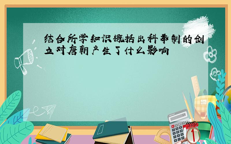 结合所学知识概括出科举制的创立对唐朝产生了什么影响