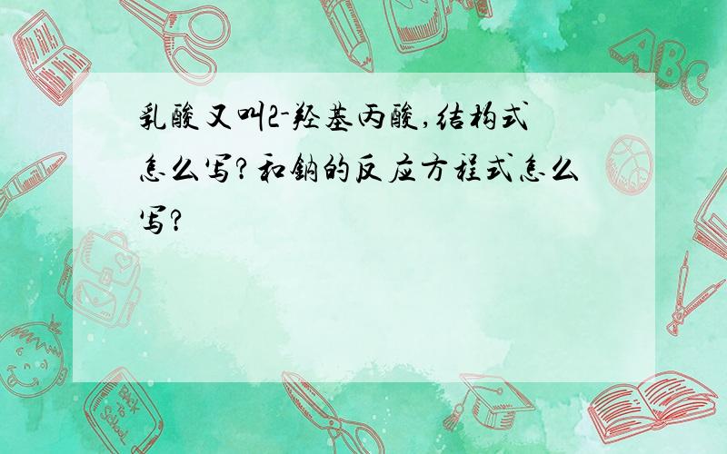 乳酸又叫2-羟基丙酸,结构式怎么写?和钠的反应方程式怎么写?