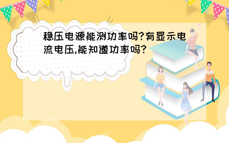 稳压电源能测功率吗?有显示电流电压,能知道功率吗?