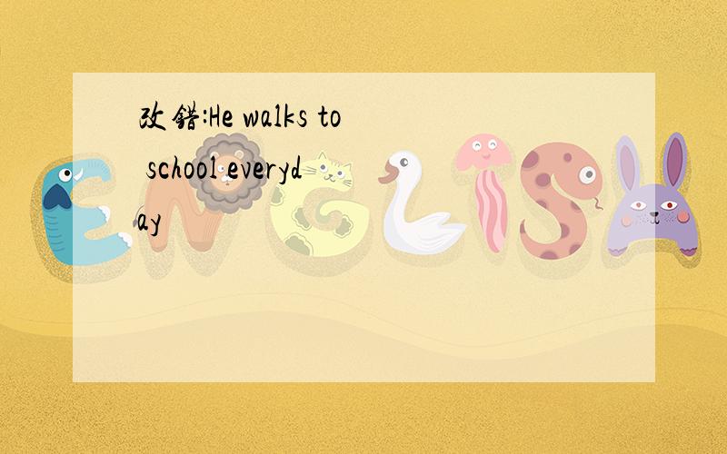 改错:He walks to school everyday