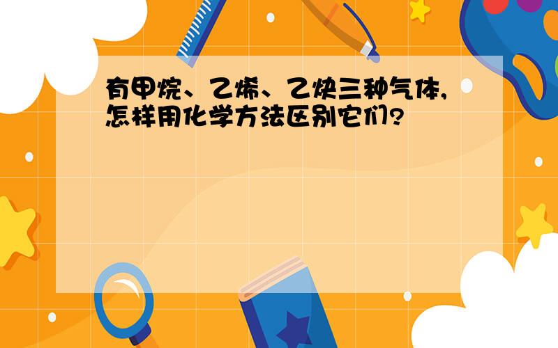 有甲烷、乙烯、乙炔三种气体,怎样用化学方法区别它们?