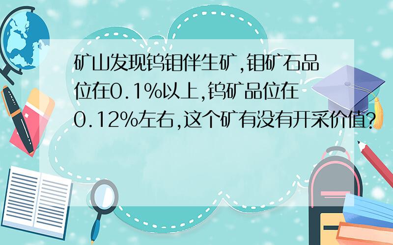 矿山发现钨钼伴生矿,钼矿石品位在0.1%以上,钨矿品位在0.12%左右,这个矿有没有开采价值?