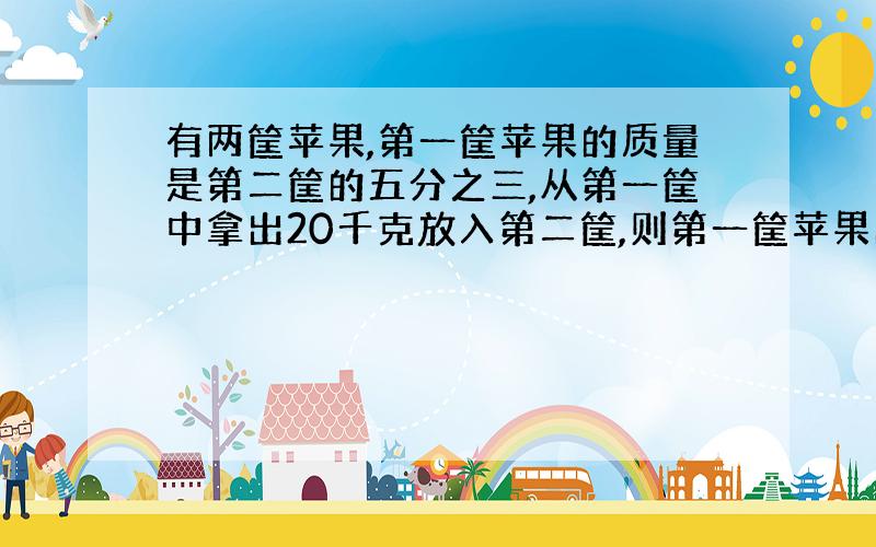 有两筐苹果,第一筐苹果的质量是第二筐的五分之三,从第一筐中拿出20千克放入第二筐,则第一筐苹果的的质