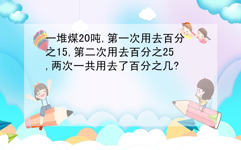 一堆煤20吨,第一次用去百分之15,第二次用去百分之25,两次一共用去了百分之几?