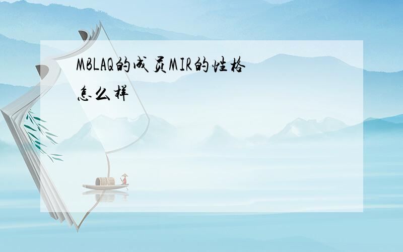 MBLAQ的成员MIR的性格怎么样