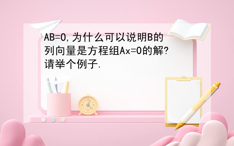 AB=O,为什么可以说明B的列向量是方程组Ax=0的解?请举个例子.