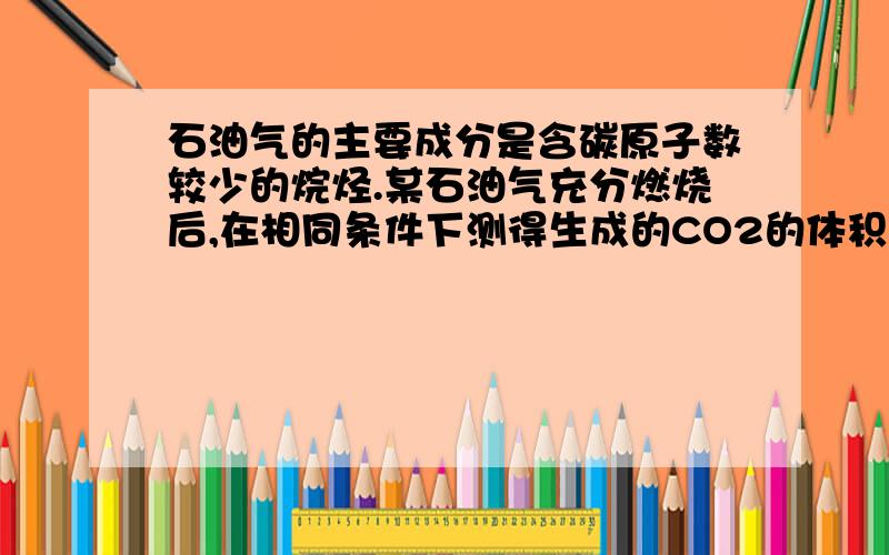 石油气的主要成分是含碳原子数较少的烷烃.某石油气充分燃烧后,在相同条件下测得生成的CO2的体积是该石油体积的1.2倍,则