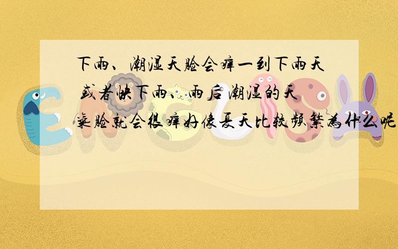 下雨、潮湿天脸会痒一到下雨天 或者快下雨、雨后 潮湿的天气脸就会很痒好像夏天比较频繁为什么呢?该怎么办?脸上能抹达克宁?