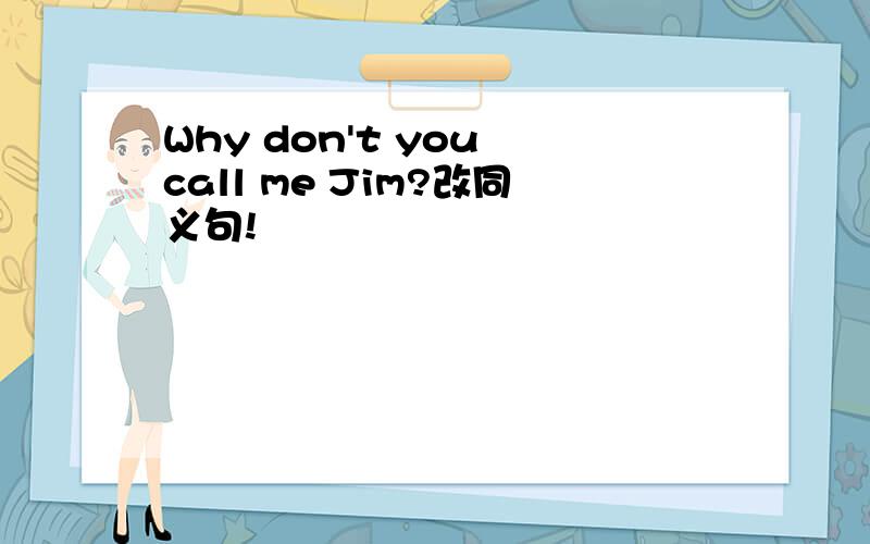 Why don't you call me Jim?改同义句!