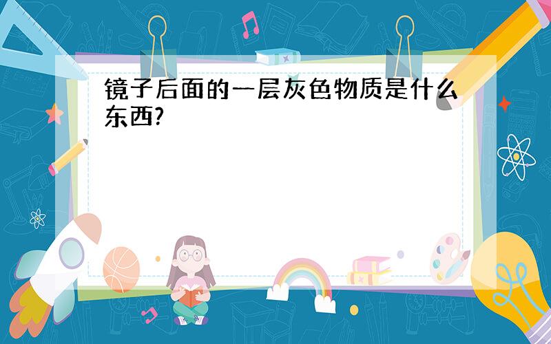 镜子后面的一层灰色物质是什么东西?