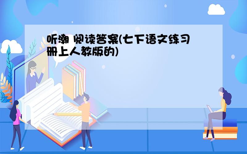 听潮 阅读答案(七下语文练习册上人教版的)