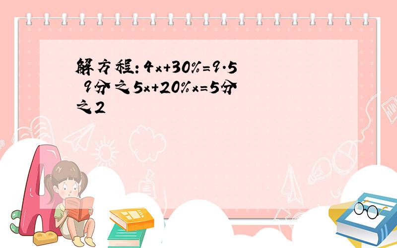 解方程：4x+30%=9.5 9分之5x+20%x=5分之2