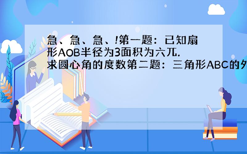 急、急、急、!第一题：已知扇形AOB半径为3面积为六兀.求圆心角的度数第二题：三角形ABC的外接圆半径为2.角BAC=6