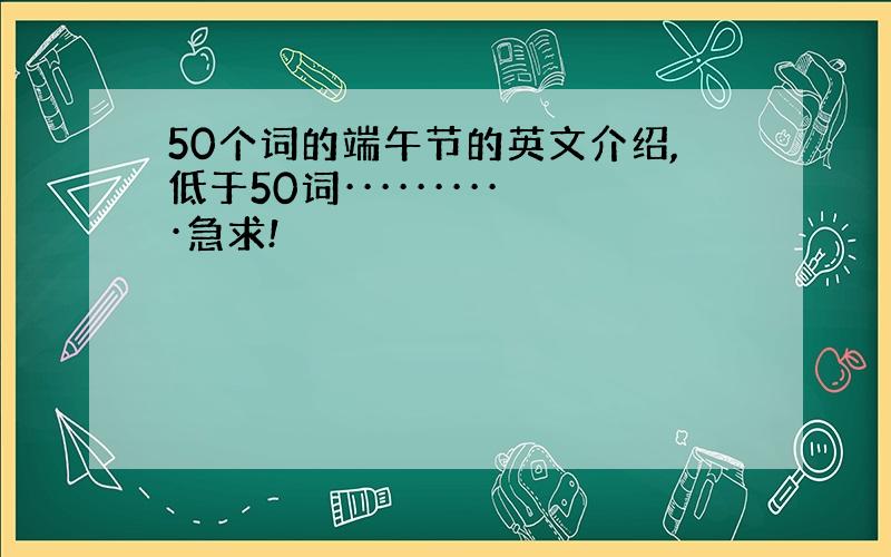 50个词的端午节的英文介绍,低于50词··········急求!