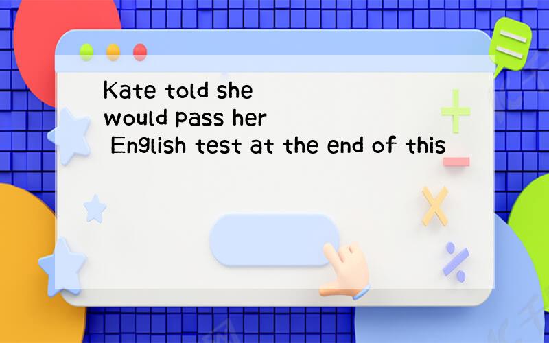 Kate told she would pass her English test at the end of this