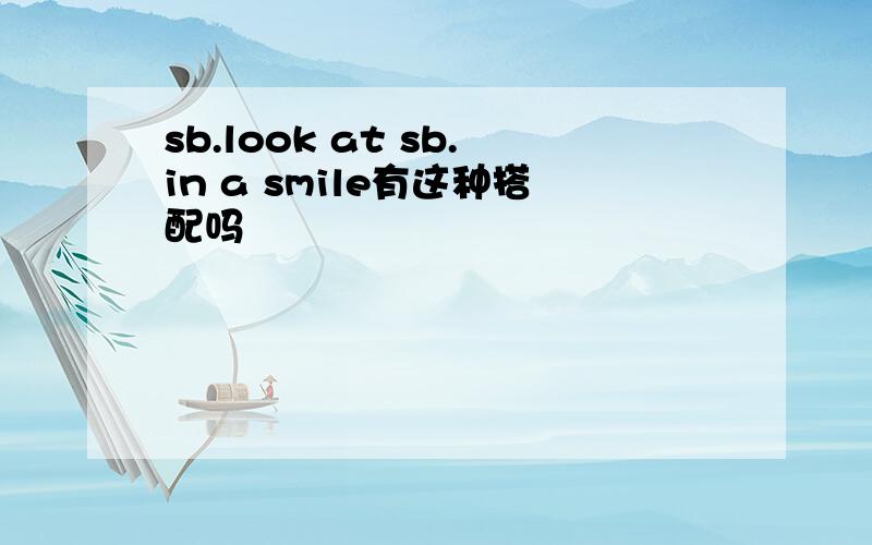 sb.look at sb.in a smile有这种搭配吗