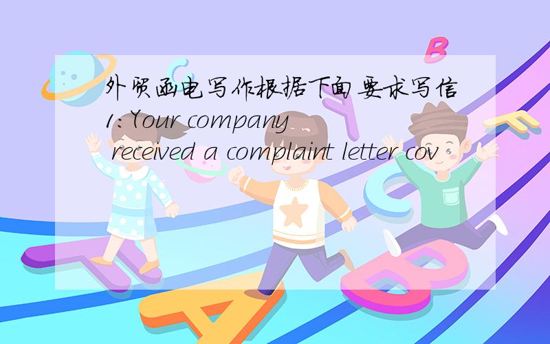 外贸函电写作根据下面要求写信1：Your company received a complaint letter cov