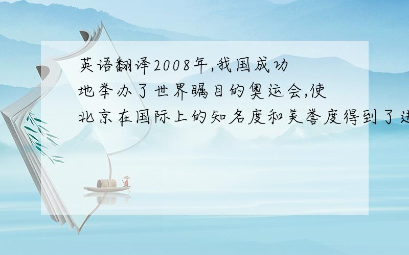 英语翻译2008年,我国成功地举办了世界瞩目的奥运会,使北京在国际上的知名度和美誉度得到了进一步的提高.但与此同时,这一