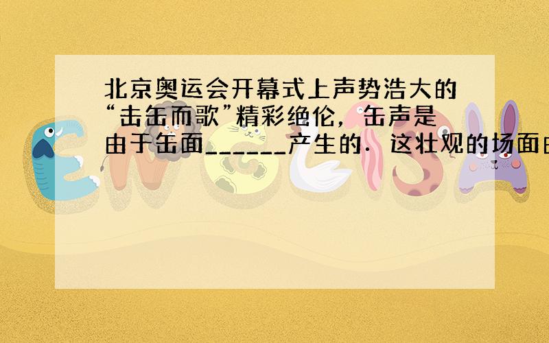 北京奥运会开幕式上声势浩大的“击缶而歌”精彩绝伦，缶声是由于缶面______产生的．这壮观的场面由同步通讯卫星通过___