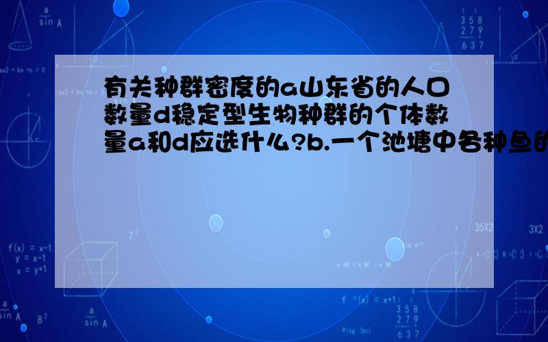 有关种群密度的a山东省的人口数量d稳定型生物种群的个体数量a和d应选什么?b.一个池塘中各种鱼的数量c.一块农田中的老鼠