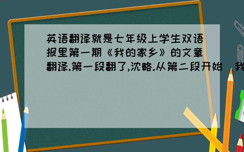 英语翻译就是七年级上学生双语报里第一期《我的家乡》的文章翻译.第一段翻了,沈略.从第二段开始(我全部小写） in fuz