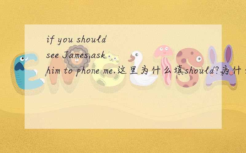 if you should see James,ask him to phone me.这里为什么填should?为什么