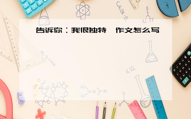 告诉你：我很独特、作文怎么写