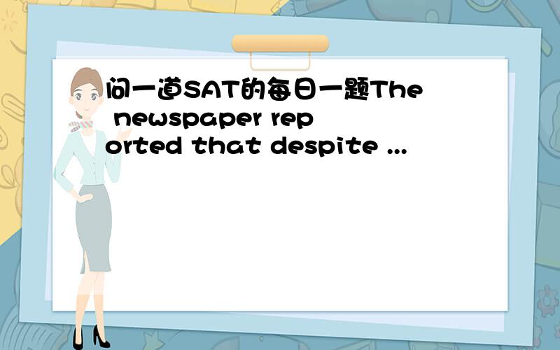 问一道SAT的每日一题The newspaper reported that despite ...