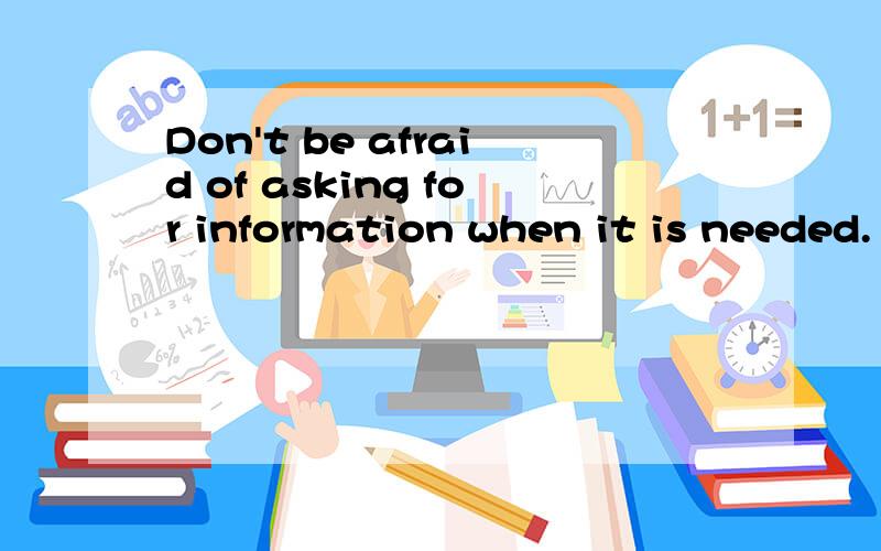 Don't be afraid of asking for information when it is needed.