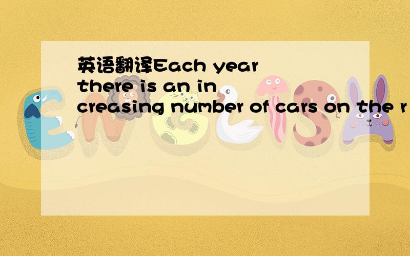 英语翻译Each year there is an increasing number of cars on the r